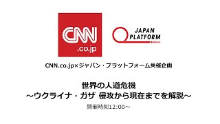CNN.co.jp×ジャパン・プラットフォーム共催企画 「世界の人道危機 ～ウクライナ・ガザ侵攻から現在までを解説～」（2024.7.24）