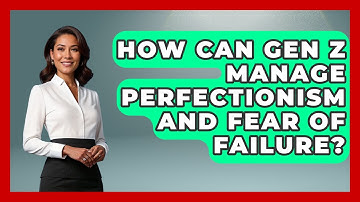 How Can Gen Z Manage Perfectionism And Fear Of Failure? - CBT for Gen Z