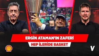 Ergin Ataman, EuroLeague zaferini sonuna kadar hak etti | Murat Murathanoğlu, Irmak Kazuk