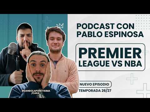 🚨PODCAST CON PABLO ESPINOSA DE @SomosElBoro 🚨PREMIER LEAGUE VS NBA 🔥