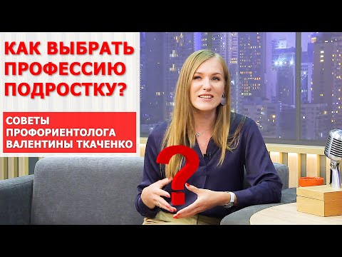 Как выбрать будущую профессию ребенку (подростку)? Отвечает профориентолог Валентина Ткаченко