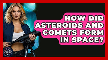 How Did Asteroids And Comets Form In Space? - Astronomy Made Simple