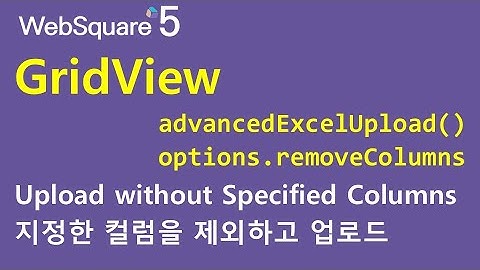 GridView - advancedExcelUpload() & options.removeColumns | GridView | WebSquare5 - Quick Guide