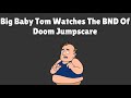 Big Baby Tom Watches The BND Of Doom Jumpscare 
