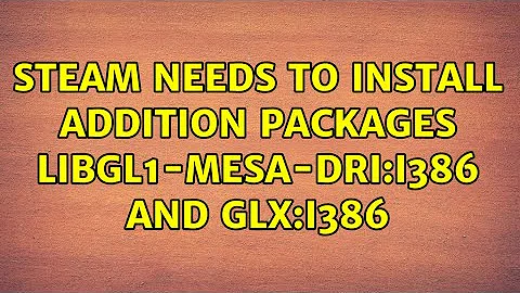 Ubuntu: Steam needs to install addition packages libgl1-mesa-dri:i386 and glx:i386