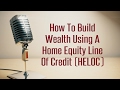 How To Build Wealth Using A Home Equity Line Of Credit (HELOC)