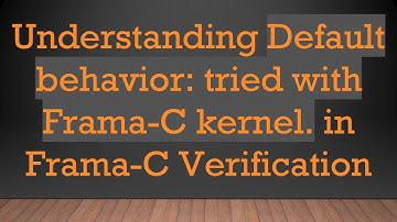 Understanding Default behavior: tried with Frama-C kernel. in Frama-C Verification