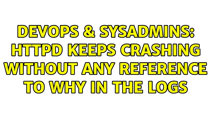 DevOps & SysAdmins: httpd keeps crashing without any reference to why in the logs (3 Solutions!!)