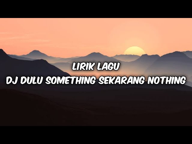 LIRIK LAGU DJ DULU SOMETHING SEKARANG NOTHING class=