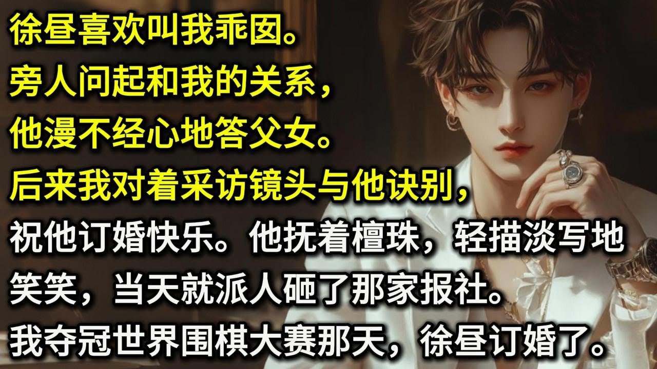 徐昼喜欢叫我乖囡。   旁人问起和我的关系，他漫不经心地答父女。 后来我对着采访镜头与他诀别，祝他订婚快乐。 他抚着檀珠，轻描淡写地笑笑，当天就派人砸了那家报社。我夺冠世界围棋大赛那天，徐昼订婚了。