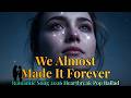Romantic Song 2026 Deep Love | “We Almost Made It Forever” Emotional Pop Ballad