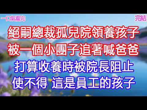 絕嗣總裁孤兒院領養孩子，被一個小團子追著喊爸爸，打算收養時被院長阻止，“使不得，這是員工的孩子！”#甜寵文 #愛情 #爽文 #故事分享#為人處世 #正能量 #故事分享 #生活經驗 #情感