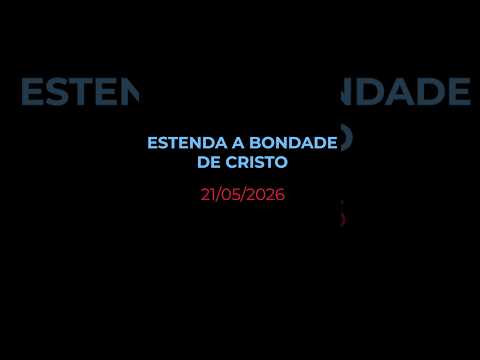 ESTENDA A BONDADE DE CRISTO - Oração diária (Devocional 21/05/2026)