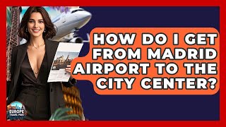 How Do I Get From Madrid Airport To The City Center? - Europe Travel Pros