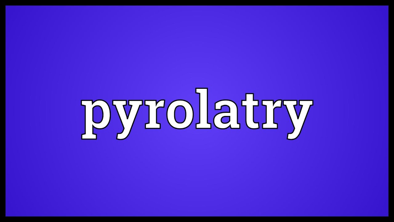 Pyrolatry Meaning