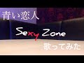 青い恋人/Sexy Zone/歌ってみた/セクゾ