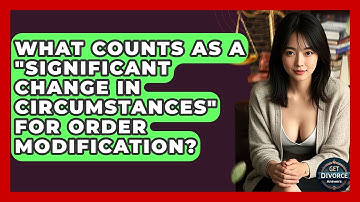 What Counts As A "significant Change In Circumstances" For Order Modification? - Get Divorce Answers