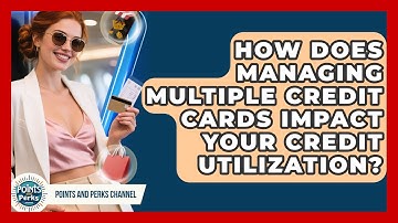 How Does Managing Multiple Credit Cards Impact Your Credit Utilization? - Points and Perks Channel