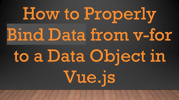 How to Properly Bind Data from v-for to a Data Object in Vue.js