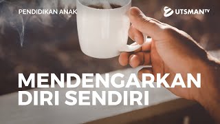 Pendidikan Anak - Mendengarkan Diri Sendiri - Ustadz Abdullah Zaen, Lc., M.A.