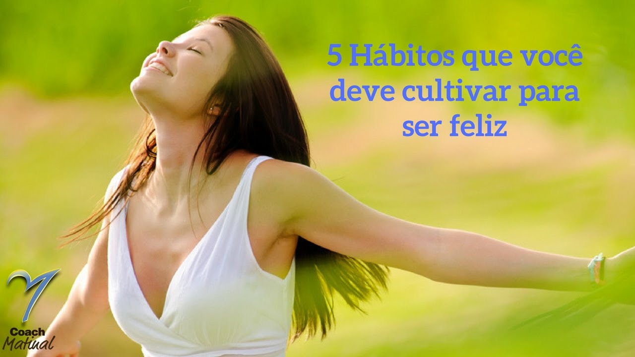 5 Hábitos que você deve cultivar para ser feliz - YouTube
