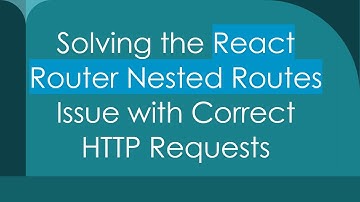 Solving the React Router Nested Routes Issue with Correct HTTP Requests