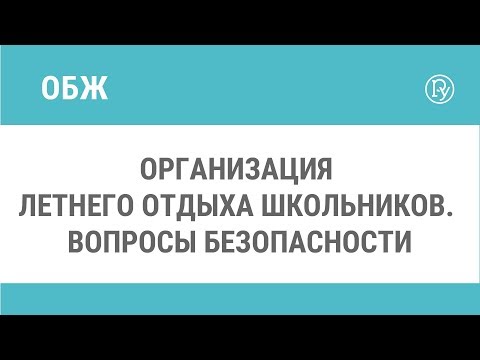 Организация летнего отдыха школьников. Вопросы безопасности