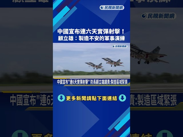中國宣布"連6天實彈射擊" 防長顧立雄譴責:製造區域緊張－民視新聞