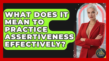 What Does It Mean To Practice Assertiveness Effectively? - The Life Coach Expert