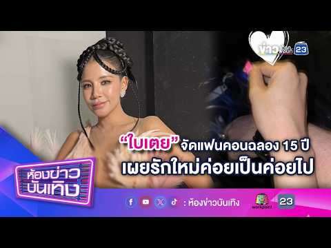 "ใบเตย" จัดแฟนคอนฉลอง 15 ปี เผยรักใหม่ค่อยเป็นค่อยไป l 05-09-69