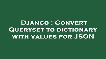 Django : Convert Queryset to dictionary with values for JSON