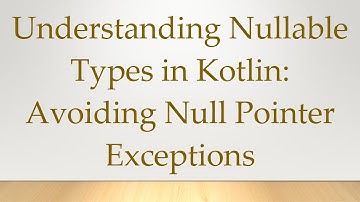 Understanding Nullable Types in Kotlin: Avoiding Null Pointer Exceptions