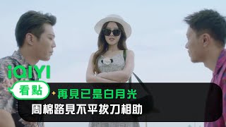 《再見已是白月光》EP04看點： 周棉路見不平拔刀相助 | 愛奇藝