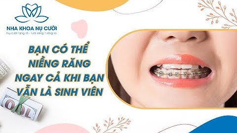 BẠN CÓ THỂ NIỀNG RĂNG NGAY CẢ KHI BẠN VẪN LÀ SINH VIÊN | NHA KHOA NỤ CƯỜI|NHA KHOA NỤ CƯỜI