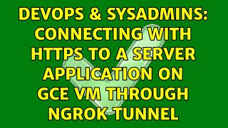 DevOps & SysAdmins: Connecting with https to a server application on GCE VM through ngrok tunnel Content