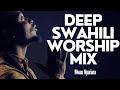 DEEP SWAHILI WORSHIP MIX OF ALL TIME 2024 | WORSHIP GOSPEL MIX MWAS NYARIARA- Philippians 4:13