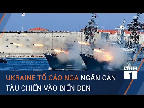 Tin thế giới mới nhất: Ukraine tố cáo Nga ngăn cản tàu chiến vào Biển Đen | VTC1