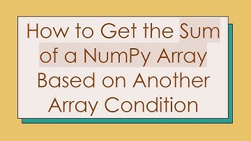 How to Get the Sum of a NumPy Array Based on Another Array Condition