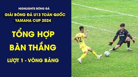 TỔNG HỢP BÀN THẮNG U13 TOÀN QUỐC 2024 / LƯỢT 1 - VÒNG BẢNG / VFF