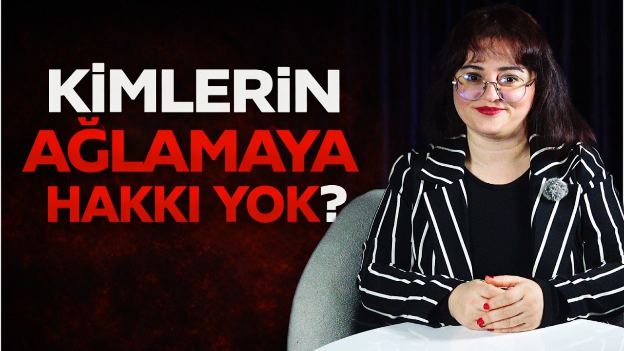Kimlerin Ağlamaya Hakkı Yok?