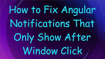 How to Fix Angular Notifications That Only Show After Window Click