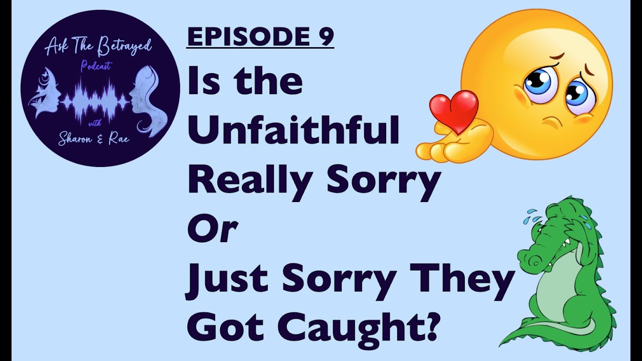 E9 - IS THE UNFAITHFUL REALLY SORRY OR JUST SORRY THEY GOT CAUGHT?