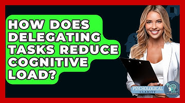 How Does Delegating Tasks Reduce Cognitive Load? - Psychological Clarity