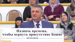 Назначь времена, чтобы вернуть присутствие Божие / Проповедь