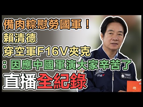 【直播完整版】備肉粽慰勞國軍！賴清德穿空軍F16V夾克：因應中國軍演大家辛苦了｜三立新聞網 SETN.com