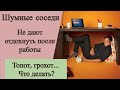 Шумные соседи. Не дают отдохнуть после работы... Топот, грохот и т.д. Что делать?