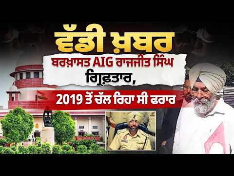 ਵੱਡੀ ਖ਼ਬਰ ! ਬਰਖ਼ਾਸਤ AIG Rajjit Singh Arrested , 2019 ਤੋਂ ਚੱਲ ਰਿਹਾ ਸੀ ਫਰਾਰ