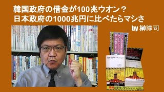 韓国政府の借金が100兆ウオン？　日本政府の1000兆円に比べたらマシさ　by榊淳司