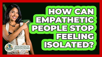 How Can Empathetic People Stop Feeling Isolated? - Anecdotes in Quotation