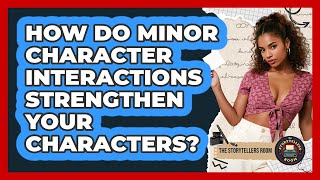 How Do Minor Character Interactions Strengthen Your Characters? - The Storytellers Room